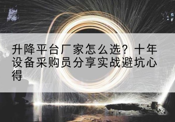 景德镇升降平台厂家-怎么选？十年设备采购员分享实战避坑心得