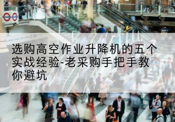景德镇高空作业升降机厂家-选购高空作业升降机的五个实战经验-老采购手把手教你避坑
