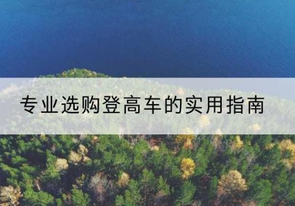 景德镇电动登高车厂家推荐-专业选购登高车的实用指南